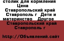 столик для кормления › Цена ­ 3 000 - Ставропольский край, Ставрополь г. Дети и материнство » Другое   . Ставропольский край,Ставрополь г.